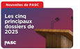 Les cinq principaux dossiers de PASC en 2025
